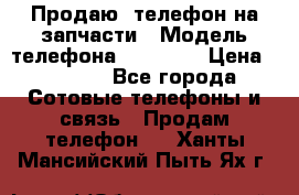 Продаю  телефон на запчасти › Модель телефона ­ Explay › Цена ­ 1 700 - Все города Сотовые телефоны и связь » Продам телефон   . Ханты-Мансийский,Пыть-Ях г.